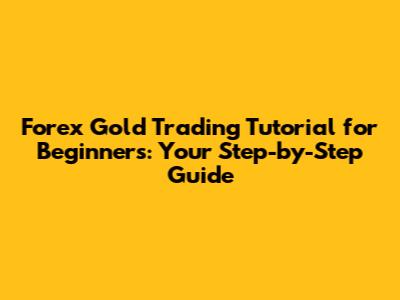 Forex Gold Trading Tutorial for Beginners: Your Step-by-Step Guide