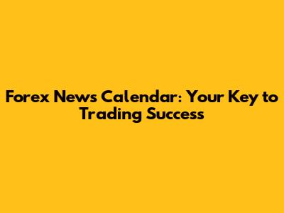 Forex News Calendar: Your Key to Trading Success
