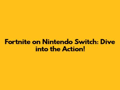 Fortnite on Nintendo Switch: Dive into the Action!