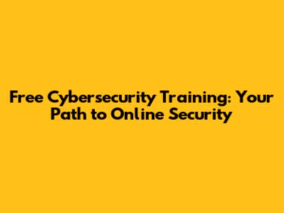 Free Cybersecurity Training: Your Path to Online Security