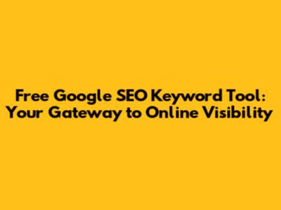 Free Google SEO Keyword Tool: Your Gateway to Online Visibility