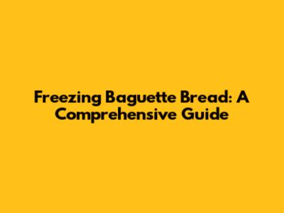 Freezing Baguette Bread: A Comprehensive Guide
