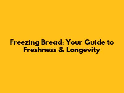 Freezing Bread: Your Guide to Freshness & Longevity