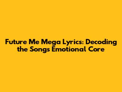 Future Me Mega Lyrics: Decoding the Song's Emotional Core