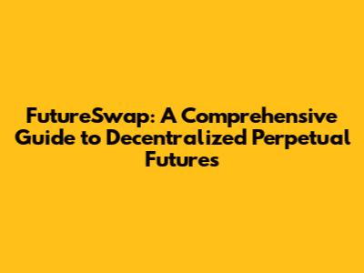 FutureSwap: A Comprehensive Guide to Decentralized Perpetual Futures