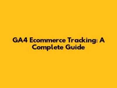GA4 Ecommerce Tracking: A Complete Guide
