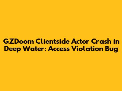 GZDoom Clientside Actor Crash in Deep Water: Access Violation Bug