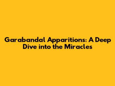Garabandal Apparitions: A Deep Dive into the Miracles