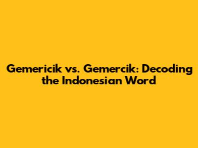 Gemericik vs. Gemercik: Decoding the Indonesian Word