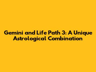 Gemini and Life Path 3: A Unique Astrological Combination