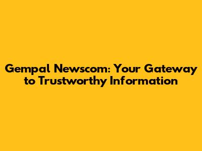 Gempal Newscom: Your Gateway to Trustworthy Information