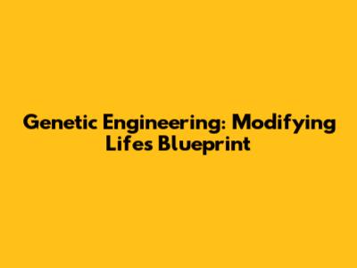 Genetic Engineering: Modifying Life's Blueprint