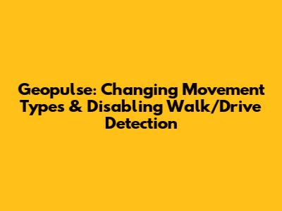 Geopulse: Changing Movement Types & Disabling Walk/Drive Detection