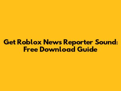 Get Roblox News Reporter Sound: Free Download Guide