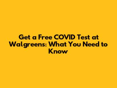 Get a Free COVID Test at Walgreens: What You Need to Know