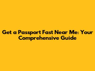 Get a Passport Fast Near Me: Your Comprehensive Guide
