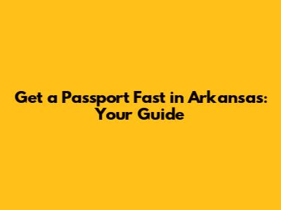 Get a Passport Fast in Arkansas: Your Guide