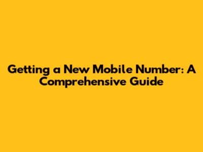 Getting a New Mobile Number: A Comprehensive Guide