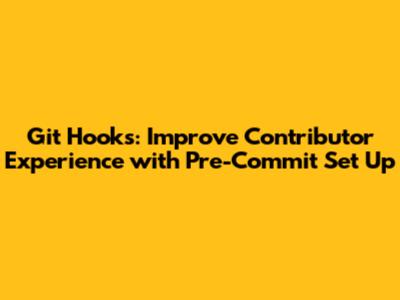 Git Hooks: Improve Contributor Experience with Pre-Commit Set Up