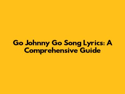Go Johnny Go Song Lyrics: A Comprehensive Guide
