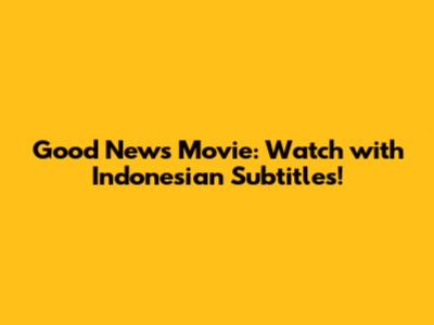 Good News Movie: Watch with Indonesian Subtitles!
