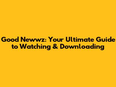 Good Newwz: Your Ultimate Guide to Watching & Downloading