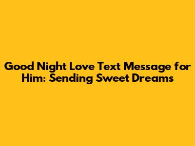 Good Night Love Text Message for Him: Sending Sweet Dreams