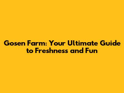 Gosen Farm: Your Ultimate Guide to Freshness and Fun