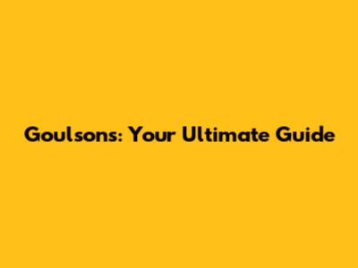 Goulsons: Your Ultimate Guide