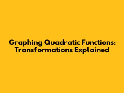 Graphing Quadratic Functions: Transformations Explained