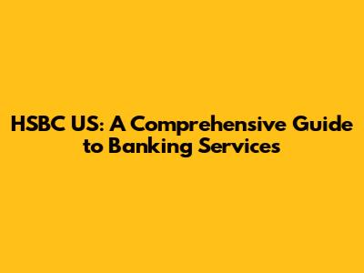 HSBC US: A Comprehensive Guide to Banking Services