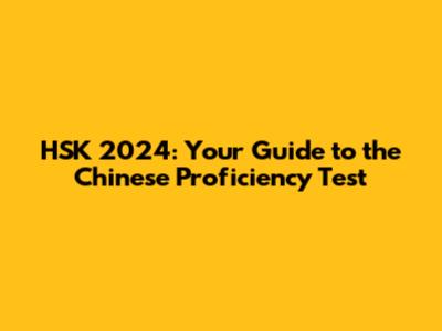 HSK 2024: Your Guide to the Chinese Proficiency Test