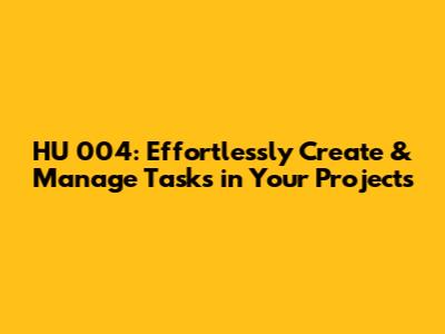 HU_004: Effortlessly Create & Manage Tasks in Your Projects