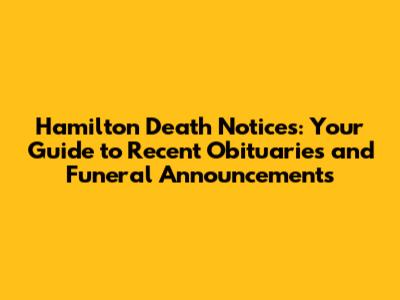 Hamilton Death Notices: Your Guide to Recent Obituaries and Funeral Announcements