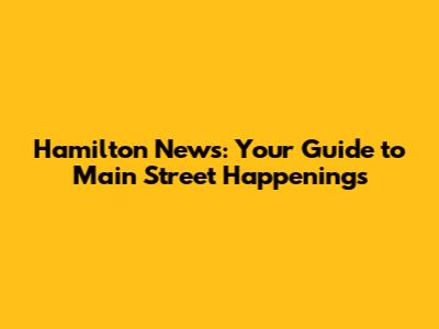 Hamilton News: Your Guide to Main Street Happenings