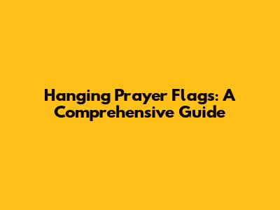 Hanging Prayer Flags: A Comprehensive Guide