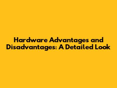 Hardware Advantages and Disadvantages: A Detailed Look
