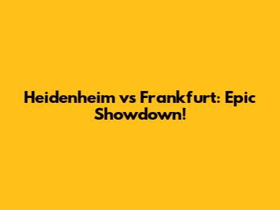 Heidenheim vs Frankfurt: Epic Showdown!