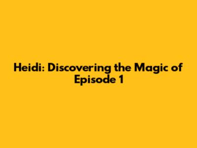 Heidi: Discovering the Magic of Episode 1