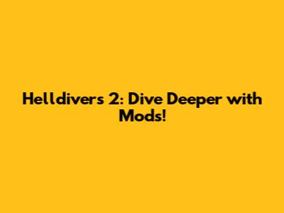 Helldivers 2: Dive Deeper with Mods!