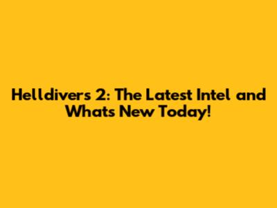 Helldivers 2: The Latest Intel and What's New Today!