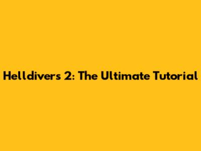 Helldivers 2: The Ultimate Tutorial