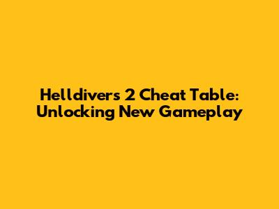 Helldivers 2 Cheat Table: Unlocking New Gameplay