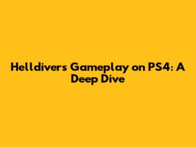 Helldivers Gameplay on PS4: A Deep Dive