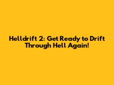 Helldrift 2: Get Ready to Drift Through Hell Again!