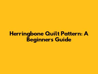Herringbone Quilt Pattern: A Beginner's Guide