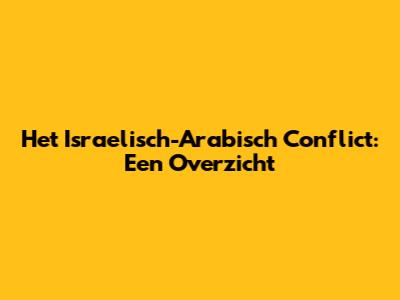Het Israelisch-Arabisch Conflict: Een Overzicht