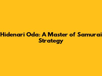 Hidenari Oda: A Master of Samurai Strategy