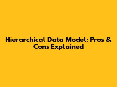 Hierarchical Data Model: Pros & Cons Explained