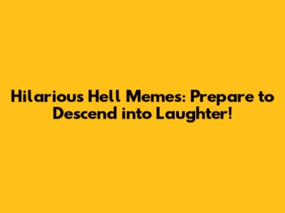 Hilarious Hell Memes: Prepare to Descend into Laughter!